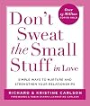 Don't Sweat the Small Stuff in Love: Simple Ways to Nurture and Strengthen Your Relationships While Avoiding the Habits That Break Down Your Loving Connection