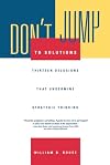 Don't Jump to Solutions: Thirteen Delusions That Undermine Strategic Thinking