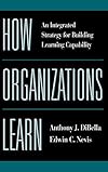 How Organizations Learn: An Integrated Strategy for Building Learning Capability