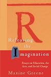 Releasing the Imagination: Essays on Education, the Arts, and Social Change