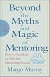 Beyond the Myths and Magic of Mentoring: How to Facilitate an Effective Mentoring Process, Revised Edition