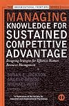Managing Knowledge for Sustained Competitive Advantage: Designing Strategies for Effective Human Resource Management