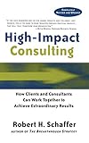 Highimpact Consulting How Clients And Consultants Can Work Together To Achieve Extraordinary Results