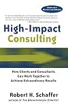 High-Impact Consulting: How Clients and Consultants Can Work Together to Achieve Extraordinary Results (Completely Revised and Updated)