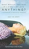 What Would I Believe if I Didn't Believe Anything: A Handbook for Spiritual Orphans