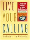 Live Your Calling A Practical Guide To Finding And Fulfilling Your Mission In Life