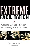 Extreme Facilitation: Guiding Groups Through Controversy and Complexity