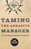 Taming The Abrasive Manager: How To End Unnecessary Roughness In The Workplace (The Jossey-Bass Management Series)