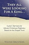 They All Were Looking for a King: Advent/Christmas/Epiphany, Cycle C — Wayne Brouwer
