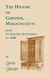 History of Gardner, Massachusetts from Its Earliest Settlement to 1860 (1860)