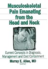 Musculoskeletal pain emanating from the head and neck : current concepts in diagnosis, management, and cost containment