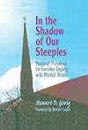 In the Shadow of Our Steeples: Pastoral Presence for Families Coping with Mental Illness