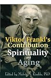 Viktor Frankls Contribution To Spirituality And Aging