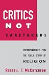 Critics Not Caretakers: Redescribing the Public Study of Religion