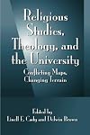 Religious Studies, Theology, and the University: Conflicting Maps, Changing Terrain
