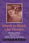 Words in Blood, Like Flowers: Philosophy and Poetry, Music and Eros In Holderlin, Nietzsche, And Heidegger