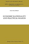 Economic Rationality and Practical Reason (Theory and Decision Library A: Book 24)
