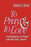 To Pray and to Love: Conversations on Prayer with the Early Church