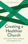 Creating a Healthier Church: Family Systems Theory, Leadership, and Congregational Life