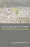 Blessed Are The Consumers Climate Change And The Practice Of Restraint