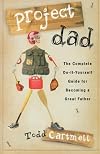 Project Dad: The Complete Do-It-Yourself Guide for Becoming a Great Father