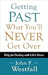 Getting Past What You'll Never Get Over: Help for Dealing with Life's Hurts