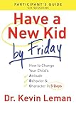 Have a New Kid By Friday Participant's Guide: How to Change Your Child's Attitude, Behavior & Character in 5 Days