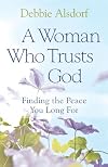 A Woman Who Trusts God: Finding the Peace You Long for
