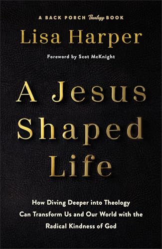 A Jesus-Shaped Life: How Diving Deeper into Theology Can Transform Us and Our World with the Radical Kindness of God (A Back Porch Theology Book)