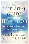 The Essential Guide to Healing: Equipping All Christians to Pray for the Sick