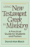 Using New Testament Greek in Ministry: A Practical Guide for Students and Pastors