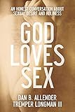 God Loves Sex An Honest Conversation About Sexual Desire And Holiness