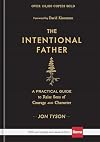 The Intentional Father: A Practical Guide to Raise Sons of Courage and Character (Includes Activities, Rites of Passage, and Steps for Parenting Boys. ... for Dads, Grandpas, and Expectant Fathers)