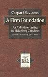 A Firm Foundation: An Aid to Interpreting the Heidelberg Catechism