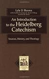 An Introduction to the Heidelberg Catechism: Sources, History, and Theology