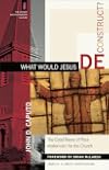What Would Jesus Deconstruct?: The Good News of Postmodernism for the Church