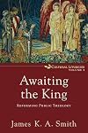 Awaiting the King: Reforming Public Theology (Cultural Liturgies)