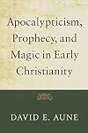 Apocalypticism, Prophecy, and Magic in Early Christianity: Collected Essays