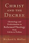 Christ and the Decree: Christology and Predestination in Reformed Theology from Calvin to Perkins