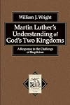 Martin Luther's Understanding of God's Two Kingdoms: A Response to the Challenge of Skepticism (Texts and Studies in Reformation and Post-Reformation Thought)