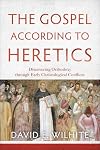 The Gospel according to Heretics: Discovering Orthodoxy through Early Christological Conflicts