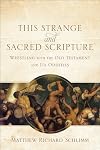 This Strange and Sacred Scripture: Wrestling with the Old Testament and Its Oddities