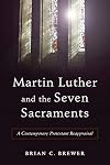 Martin Luther and the Seven Sacraments: A Contemporary Protestant Reappraisal