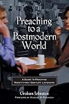 Preaching to a Postmodern World: A Guide to Reaching Twenty-first Century Listeners