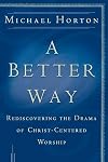 A Better Way: Rediscovering the Drama of God-Centered Worship