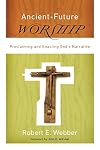 Ancient-Future Worship: Proclaiming and Enacting God's Narrative