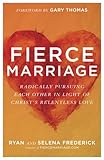 Fierce Marriage Radically Pursuing Each Other In Light Of Christs Relentless Love