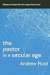 The Pastor in a Secular Age: Ministry to People Who No Longer Need a God (Ministry in a Secular Age)