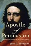 Apostle of Persuasion: Theology and Rhetoric in the Pauline Letters