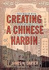 Creating a Chinese Harbin: Nationalism in an International City, 1916-1932